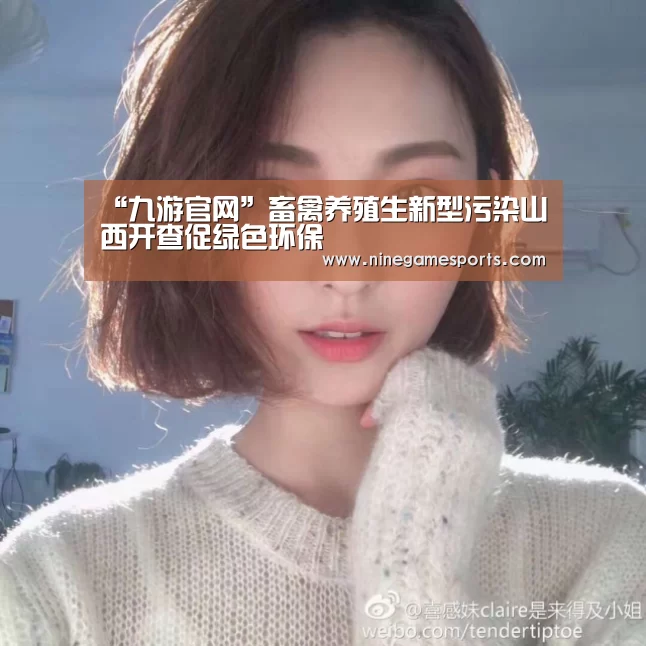 “九游官网”畜禽养殖生新型污染山西开查促绿色环保(图2) 九游官网