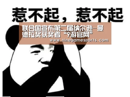 联合国宣布第二届纳尔逊-曼德拉奖获奖者“9游官网”(图1) 联合国宣布第二届纳尔逊-曼德拉奖获奖者“9游官网”(图1)