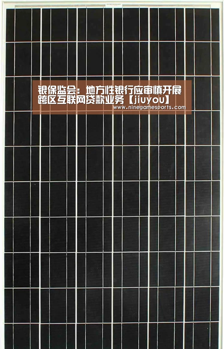 银保监会:地方性银行应审慎开展跨区互联网贷款业务【jiuyou】(图1) 银保监会:地方性银行应审慎开展跨区互联网贷款业务【jiuyou】(图1)
