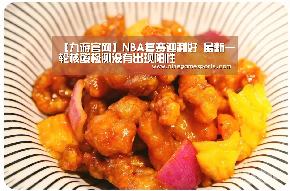【九游官网】NBA复赛迎利好 最新一轮核酸检测没有出现阳性(图1) 9游官网