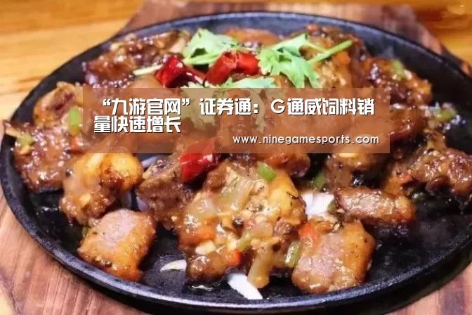 “九游官网”证券通:G通威饲料销量快速增长(图2) 9游官网