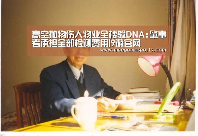 高空抛物伤人物业全楼验DNA:肇事者承担全部检测费用|9游官网(图1) 高空抛物伤人物业全楼验DNA:肇事者承担全部检测费用|9游官网(图1)